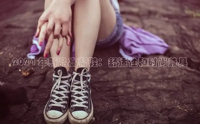 意昂2注册携程2024 年新品高帮鞋：舒适性和时尚兼具