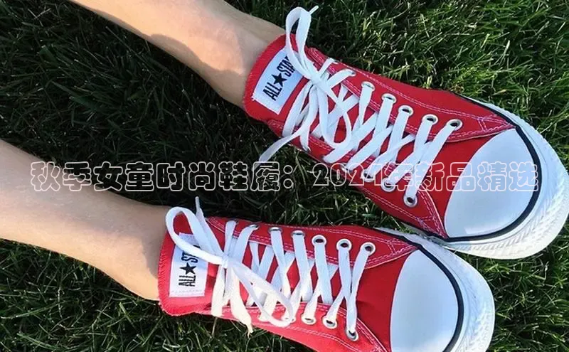 意昂2体育在线平台登录美团秋季女童时尚鞋履：2024年新品精选