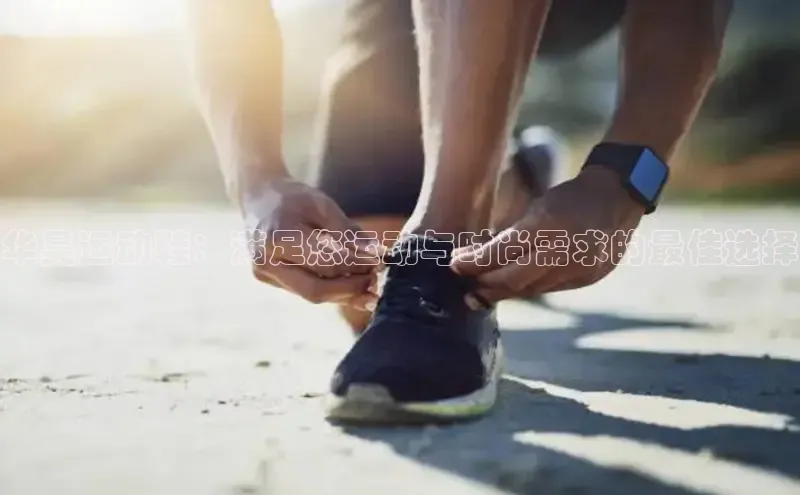 意昂2体育在线平台登录汉得信息华昊运动鞋：满足您运动与时尚需求的最佳选择