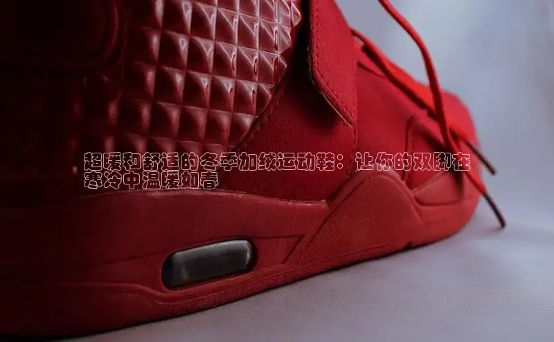 意昂2登录入口华扬联众超暖和舒适的冬季加绒运动鞋：让你的双脚在
寒冷中温暖如春