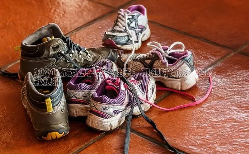 意昂2登录入口百度营销中心2024 新款夏季男款鞋子：引领时尚潮流的爆
款选择