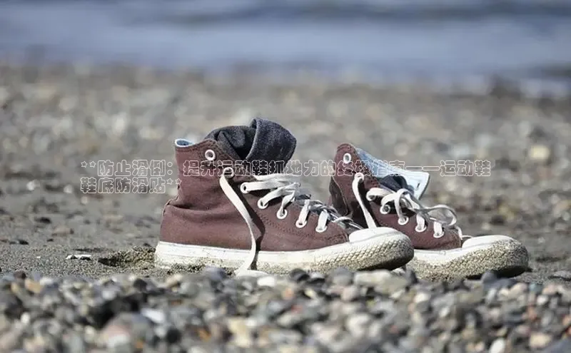 意昂2登录入口普信公司**防止滑倒：提升运动鞋抓地力的终极指南——运动鞋
鞋底防滑贴**