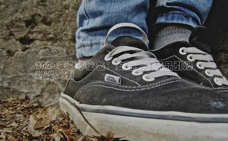 意昂2体育在线平台登录网易2024年夏季必备：安踏男鞋新品引爆
时尚风潮