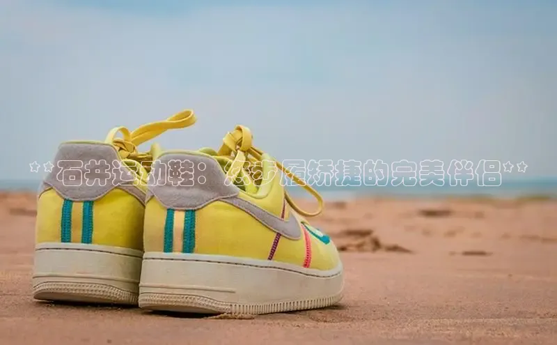 意昂2官网百度众测**石井运动鞋：您步履矫捷的完美伴侣**