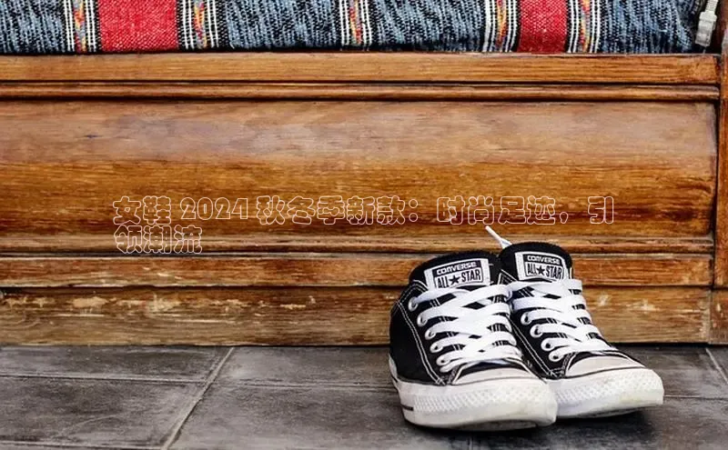 意昂2代理同程女鞋 2024 秋冬季新款：时尚足迹，引
领潮流