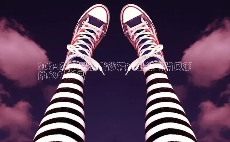 意昂2官网宇信科技2024年度最潮老爹鞋：引领时尚风潮
的必备单品