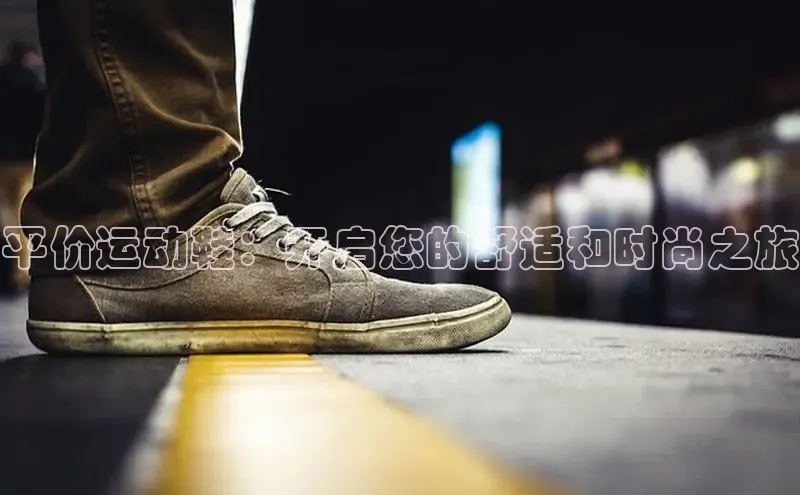 意昂2登录入口百家号平价运动鞋：开启您的舒适和时尚之旅