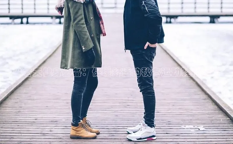 意昂2招商华策影视**冬天健身必备：保暖舒适的秋冬运动鞋指南**
