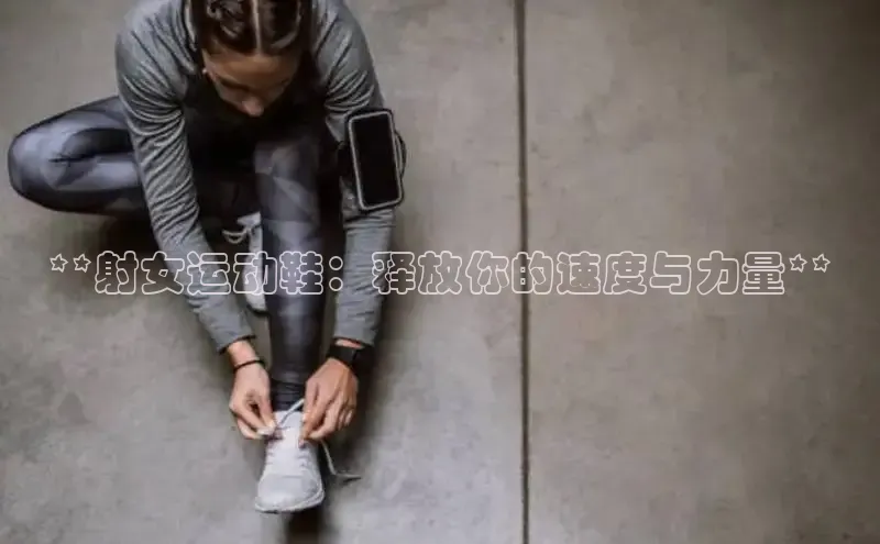 意昂2开户每日互动**射女运动鞋：释放你的速度与力量**