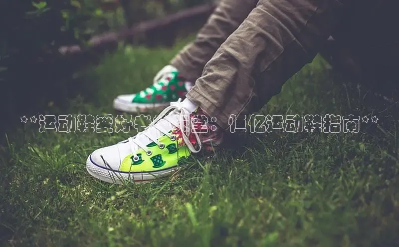 意昂2登录地址雷柏科技**运动鞋爱好者的天堂：恒亿运动鞋指南**
