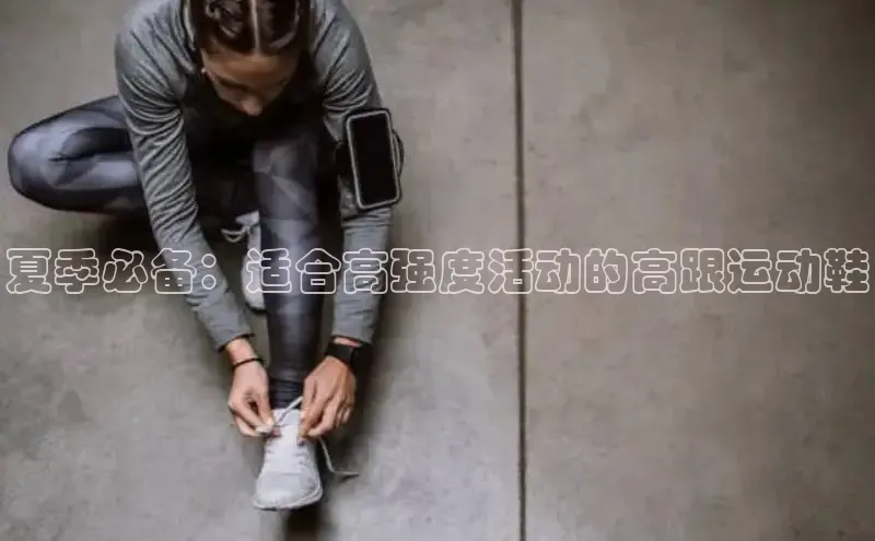 意昂2百度网盘企业版夏季必备：适合高强度活动的高跟运动鞋