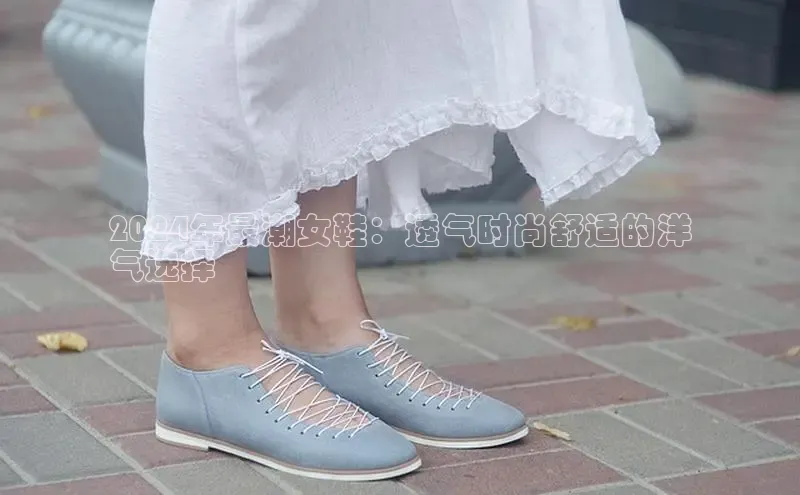 意昂2代理百度搜索资源平台2024年最潮女鞋：透气时尚舒适的洋
气选择