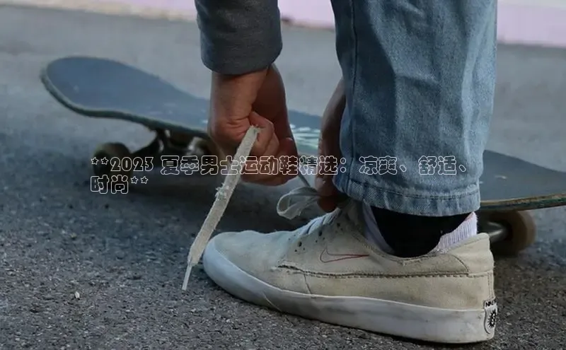 意昂2登录地址百度大脑**2023 夏季男士运动鞋精选：凉爽、舒适、
时尚**