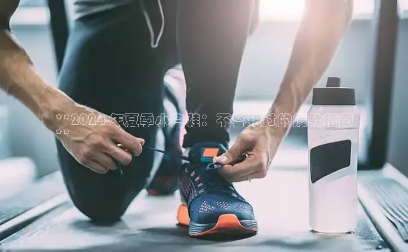 意昂2江铃新能源**2024 年夏季小白鞋：不容错过的爆款指南
**