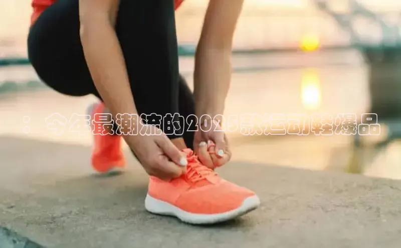 ：今年最潮流的2025款运动鞋爆品