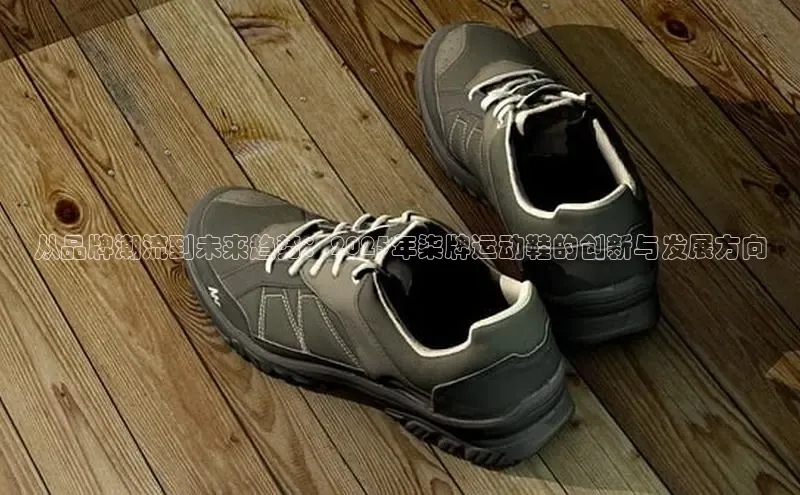 从品牌潮流到未来趋势：2025年柒牌运动鞋的创新与发展方向
