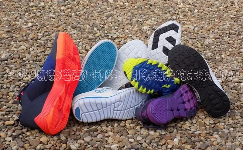 2025新款增高运动鞋：引领潮流的未来趋势