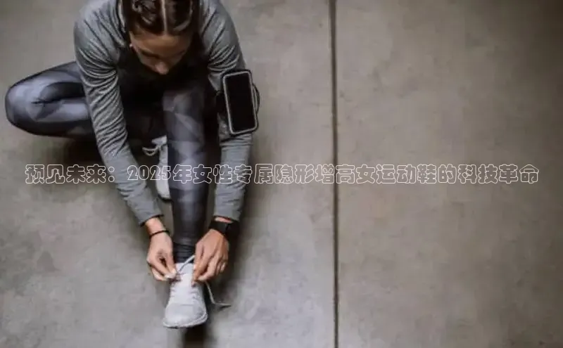 预见未来：2025年女性专属隐形增高女运动鞋的科技革命